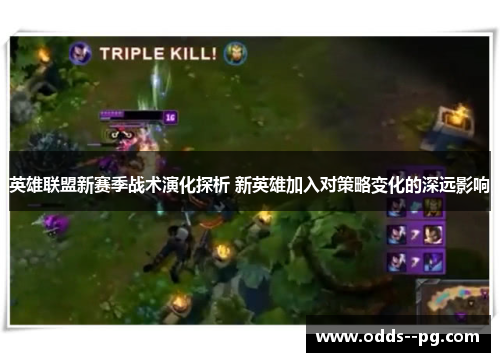 英雄联盟新赛季战术演化探析 新英雄加入对策略变化的深远影响