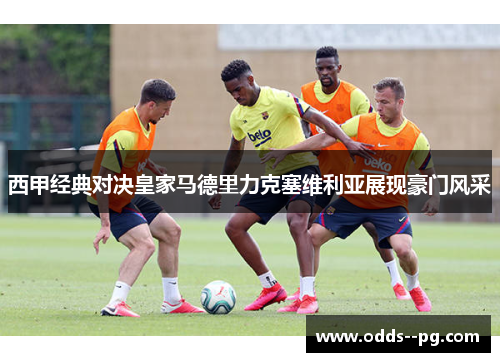 西甲经典对决皇家马德里力克塞维利亚展现豪门风采