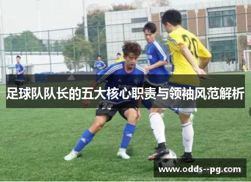 足球队队长的五大核心职责与领袖风范解析