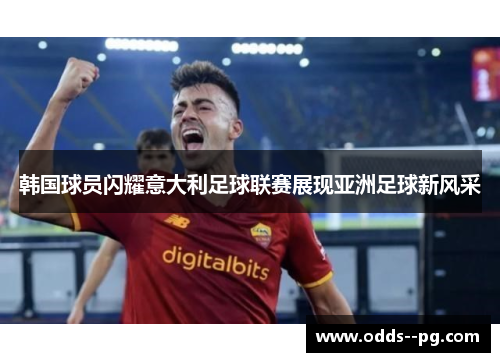 韩国球员闪耀意大利足球联赛展现亚洲足球新风采