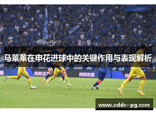 马莱莱在申花进球中的关键作用与表现解析