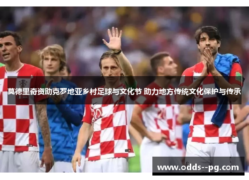 莫德里奇资助克罗地亚乡村足球与文化节 助力地方传统文化保护与传承