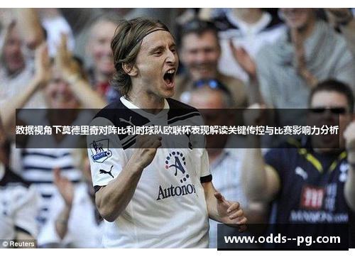 数据视角下莫德里奇对阵比利时球队欧联杯表现解读关键传控与比赛影响力分析 数据视角下莫德里奇对阵比利时球队欧联杯表现解读关键传控与比赛影响力分析