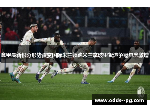 意甲最新积分形势骤变国际米兰领跑米兰拿玻里紧追争冠悬念激增 意甲最新积分形势骤变国际米兰领跑米兰拿玻里紧追争冠悬念激增