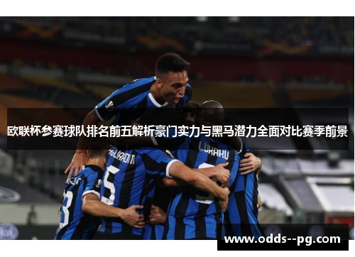 欧联杯参赛球队排名前五解析豪门实力与黑马潜力全面对比赛季前景