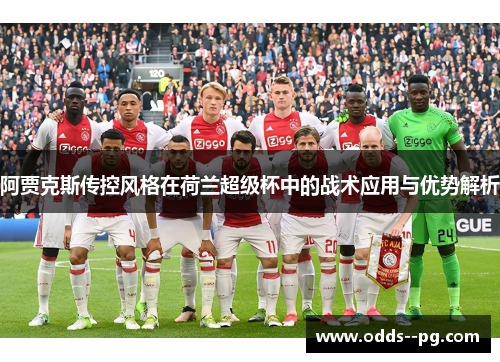 阿贾克斯传控风格在荷兰超级杯中的战术应用与优势解析