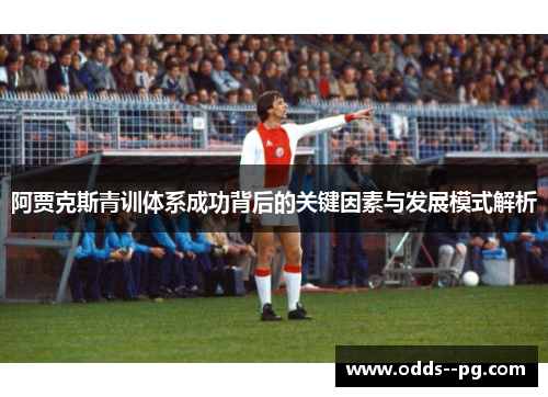 阿贾克斯青训体系成功背后的关键因素与发展模式解析 阿贾克斯青训体系成功背后的关键因素与发展模式解析