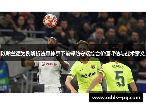 以哈兰德为例解析法甲体系下前锋防守端综合价值评估与战术意义