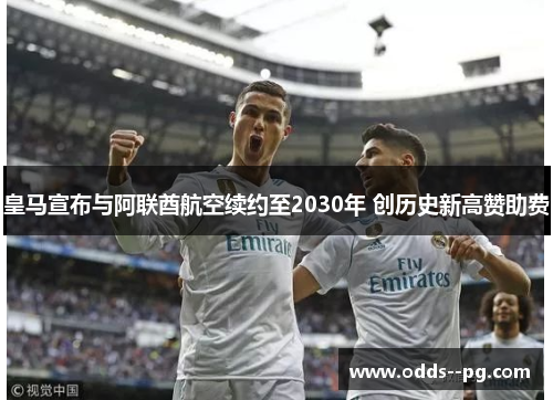 皇马宣布与阿联酋航空续约至2030年 创历史新高赞助费
