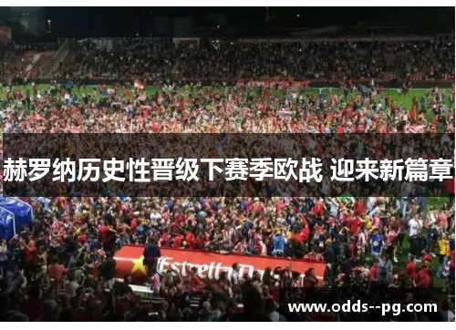 赫罗纳历史性晋级下赛季欧战 迎来新篇章