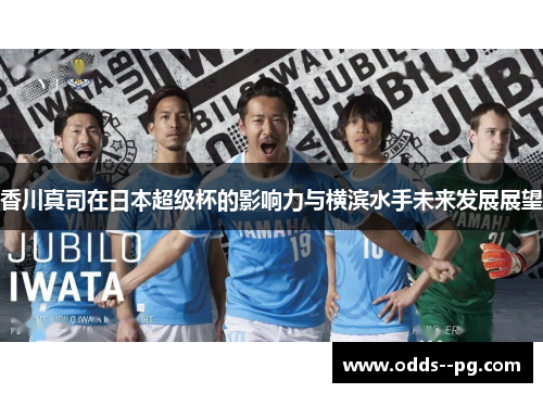 香川真司在日本超级杯的影响力与横滨水手未来发展展望