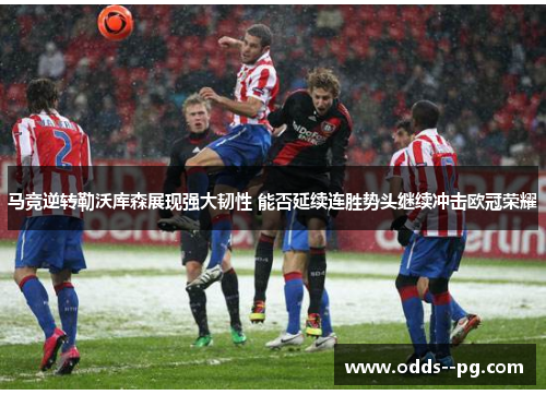 马竞逆转勒沃库森展现强大韧性 能否延续连胜势头继续冲击欧冠荣耀