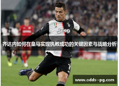 齐达内如何在皇马实现执教成功的关键因素与战略分析