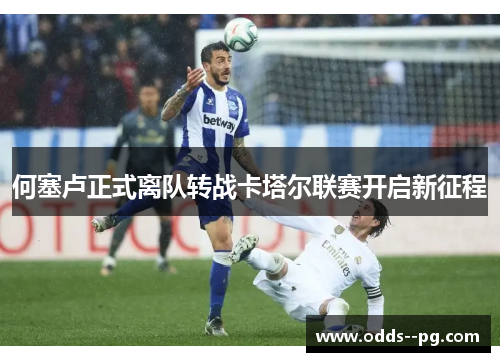 何塞卢正式离队转战卡塔尔联赛开启新征程 何塞卢正式离队转战卡塔尔联赛开启新征程
