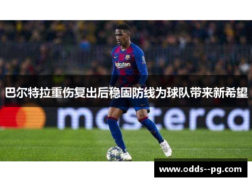 巴尔特拉重伤复出后稳固防线为球队带来新希望 巴尔特拉重伤复出后稳固防线为球队带来新希望