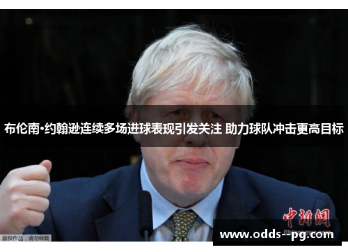 布伦南·约翰逊连续多场进球表现引发关注 助力球队冲击更高目标 布伦南·约翰逊连续多场进球表现引发关注 助力球队冲击更高目标