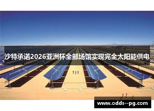 沙特承诺2026亚洲杯全部场馆实现完全太阳能供电 沙特承诺2026亚洲杯全部场馆实现完全太阳能供电