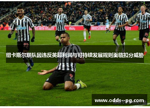 纽卡斯尔联队因违反英超利润与可持续发展规则面临扣分威胁