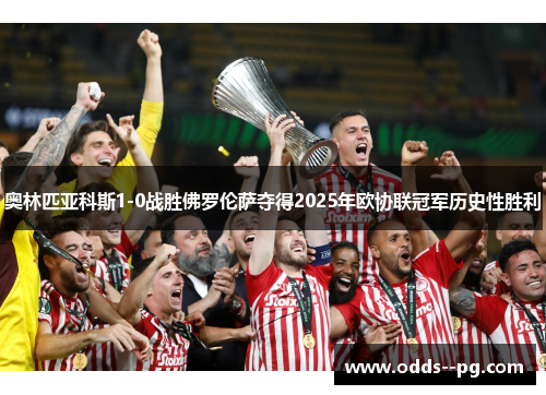 奥林匹亚科斯1-0战胜佛罗伦萨夺得2025年欧协联冠军历史性胜利 奥林匹亚科斯1-0战胜佛罗伦萨夺得2025年欧协联冠军历史性胜利
