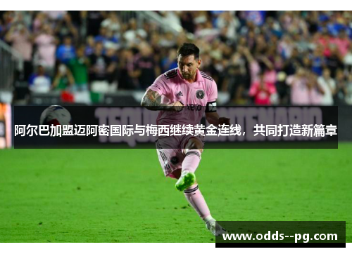 阿尔巴加盟迈阿密国际与梅西继续黄金连线,共同打造新篇章 阿尔巴加盟迈阿密国际与梅西继续黄金连线,共同打造新篇章