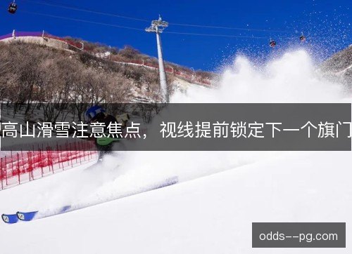 高山滑雪注意焦点，视线提前锁定下一个旗门