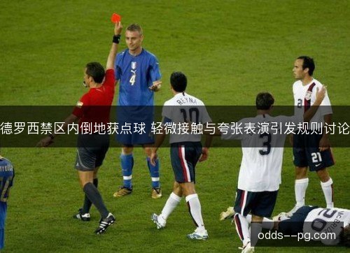 德罗西禁区内倒地获点球 轻微接触与夸张表演引发规则讨论